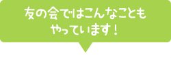 友の会ではこんなこともやっています！